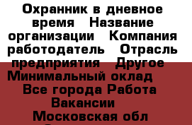 Охранник в дневное время › Название организации ­ Компания-работодатель › Отрасль предприятия ­ Другое › Минимальный оклад ­ 1 - Все города Работа » Вакансии   . Московская обл.,Звенигород г.